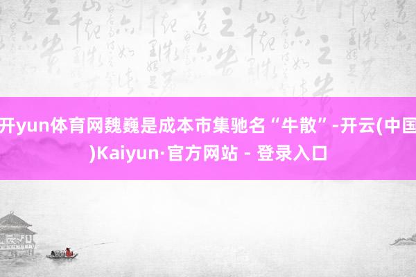 开yun体育网魏巍是成本市集驰名“牛散”-开云(中国)Kaiyun·官方网站 - 登录入口